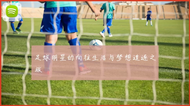 足球明星的向往生活与梦想追逐之旅