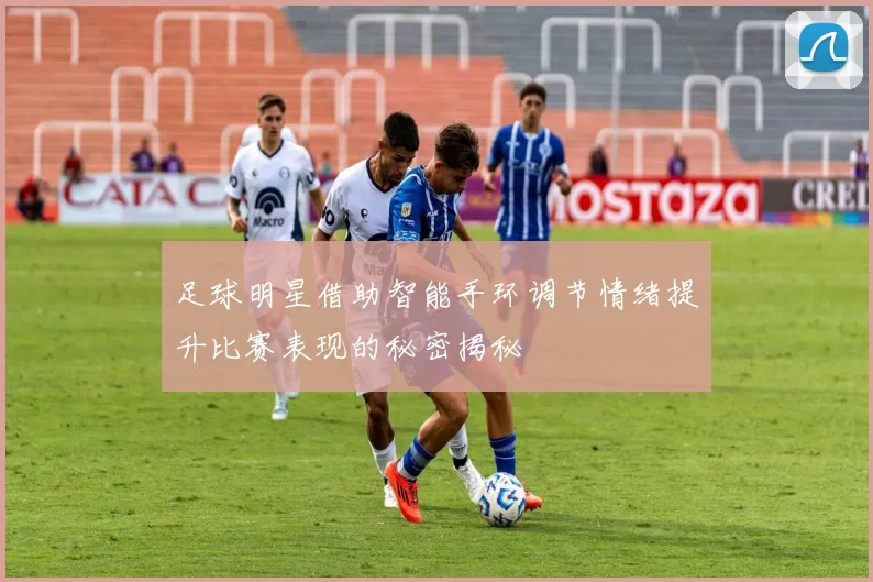 足球明星借助智能手环调节情绪提升比赛表现的秘密揭秘